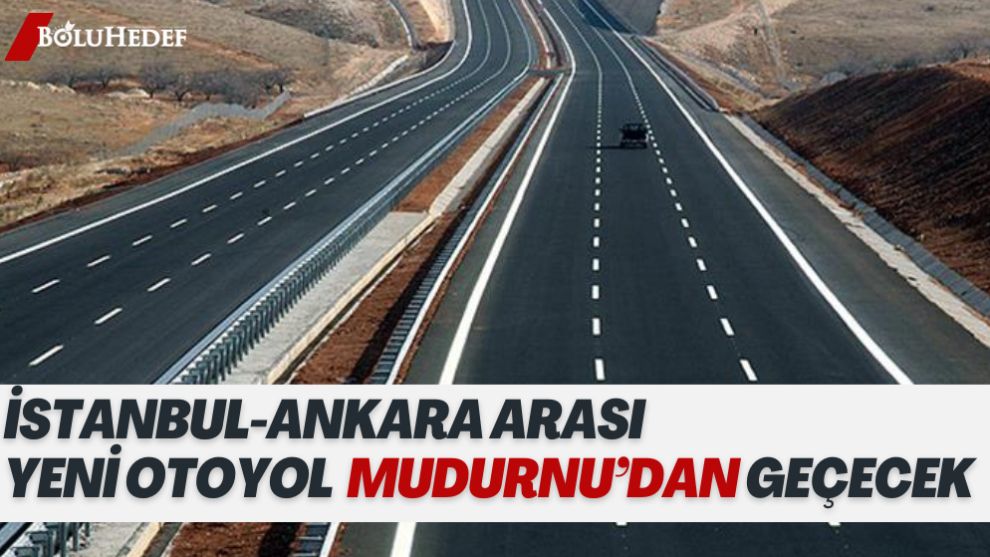 İSTANBUL-ANKARA ARASI YENİ OTOYOL MUDURNU'DAN GEÇECEK