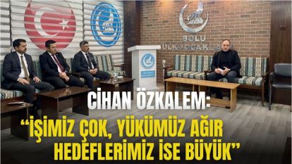 “İŞİMİZ ÇOK, YÜKÜMÜZ AĞIR, HEDEFLERİMİZ İSE BÜYÜK”