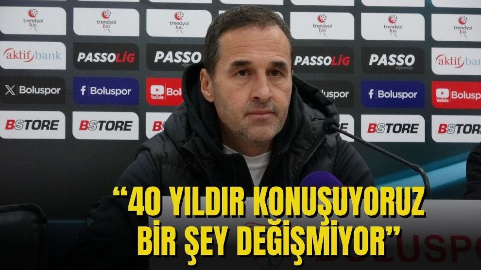 “40 YILDIR KONUŞUYORUZ. BİR ŞEY DEĞİŞMİYOR”