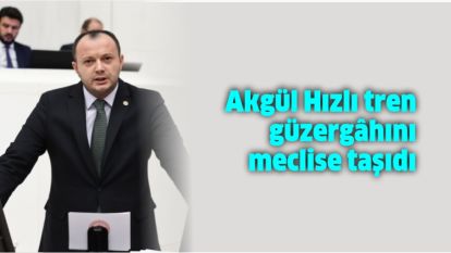 Akgül Hızlı tren güzergâhını meclise taşıdı