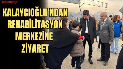 KALAYCIOĞLU'NDAN REHABİLİTASYON MERKEZİNE ZİYARET