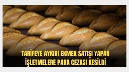 Tarifeye aykırı ekmek satışı yapan işletmelere 9,4 milyon lira ceza kesildi