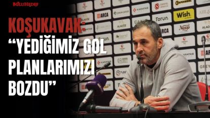 YALÇIN KOŞUKAVAK: “YEDİĞİMİZ GOL PLANLARIMIZI BOZDU”