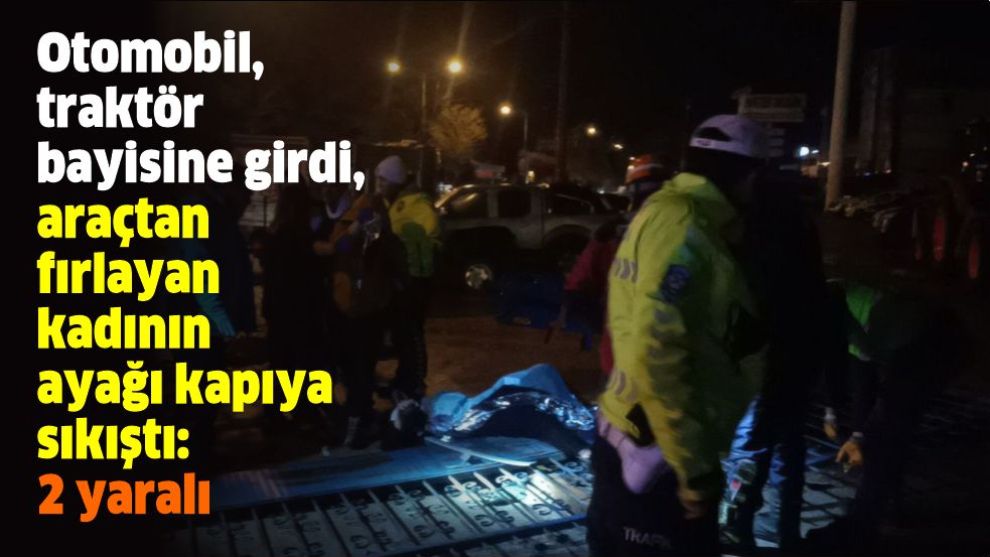 Otomobil, traktör bayisine girdi, araçtan fırlayan kadının ayağı kapıya sıkıştı: 2 yaralı