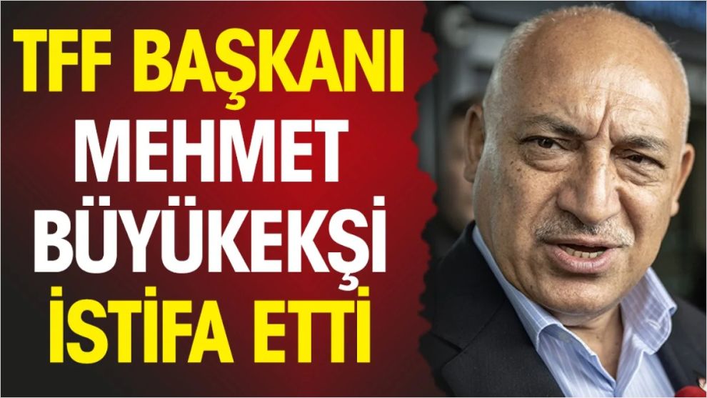 TFF Başkanı Büyükekşi istifa etti