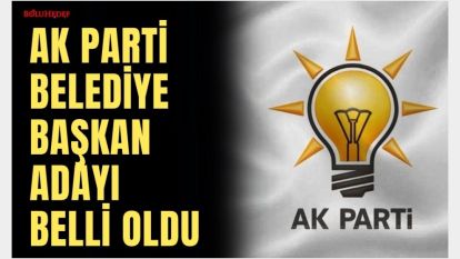 AK PARTİ BELEDİYE BAŞKAN ADAYI BELLİ OLDU