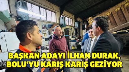 BAŞKAN ADAYI İLHAN DURAK, BOLU'YU KARIŞ KARIŞ GEZİYOR