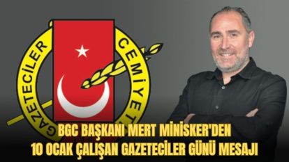 BGC BAŞKANI MERT MİNİSKER'DEN 10 OCAK ÇALIŞAN GAZETECİLER GÜNÜ MESAJI
