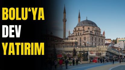 BOLU'YA DEV YATIRIM