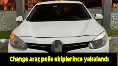 Change araç polis ekiplerince yakalandı