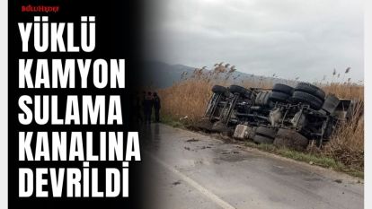 DOLGU MALZEMESİ YÜKLÜ KAMYON SULAMA KANALINA DEVRİLDİ