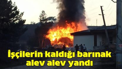 İşçilerin kaldığı barınak alev alev yandı