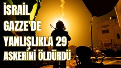İsrail Gazze'de 'yanlışlıkla' 29 askerini öldürdü