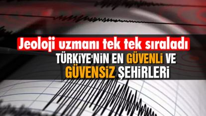 Jeoloji uzmanı tek tek sıraladı: Türkiye'nin en güvenli ve güvensiz şehirleri