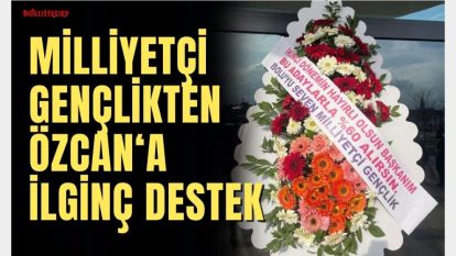 MİLLİYETÇİ GENÇLİKTEN ÖZCAN'A İLGİNÇ DESTEK