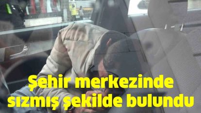 Şehir merkezinde sızmış şekilde bulundu