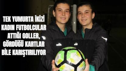 TEK YUMURTA İKİZİ KADIN FUTBOLCULAR: ATTIĞI GOLLER, GÖRDÜĞÜ KARTLAR BİLE KARIŞTIRILIYOR