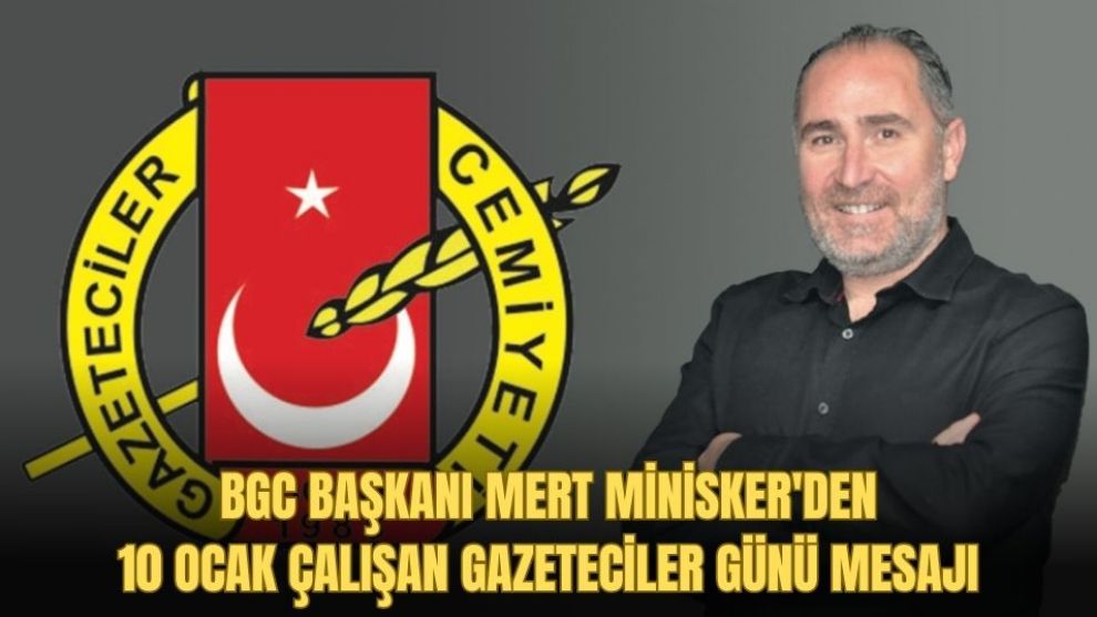 BGC BAŞKANI MERT MİNİSKER'DEN 10 OCAK ÇALIŞAN GAZETECİLER GÜNÜ MESAJI