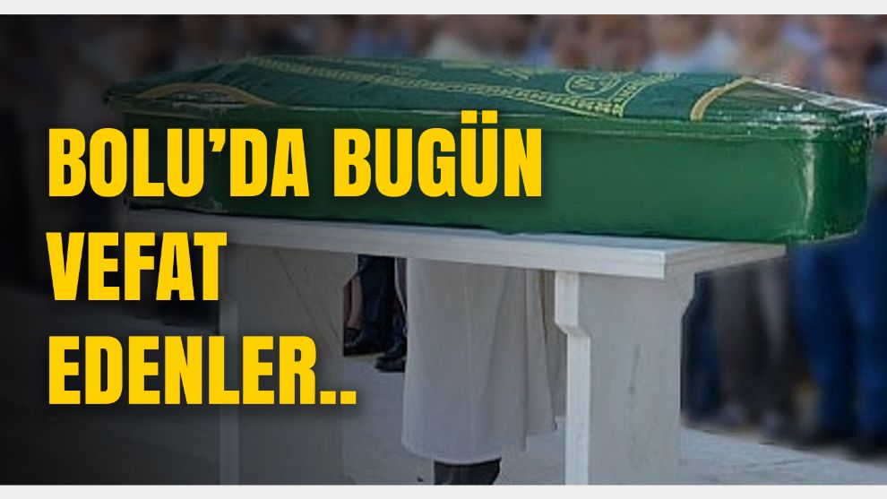 Bolu'da bugün vefat edenler: 26.01.2024 Vefat İlanları