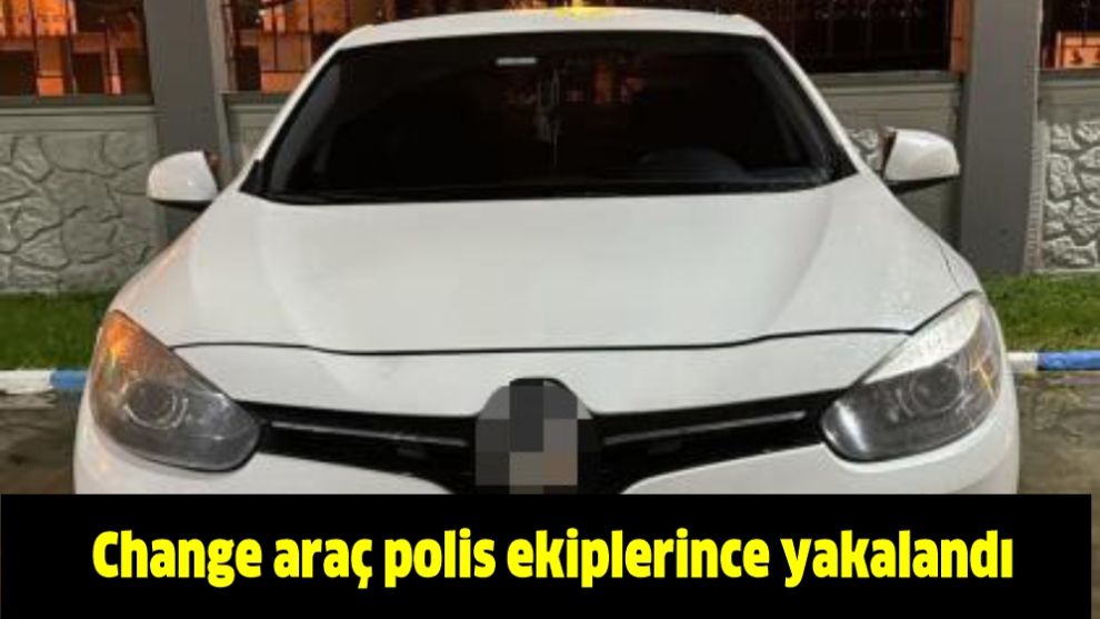 Change araç polis ekiplerince yakalandı
