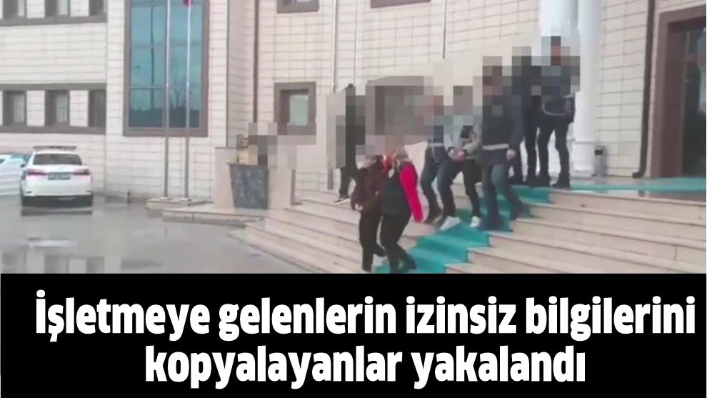 İşletmeye gelenlerin izinsiz bilgilerini kopyalayanlar yakalandı