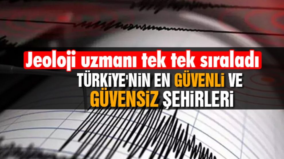 Jeoloji uzmanı tek tek sıraladı: Türkiye'nin en güvenli ve güvensiz şehirleri