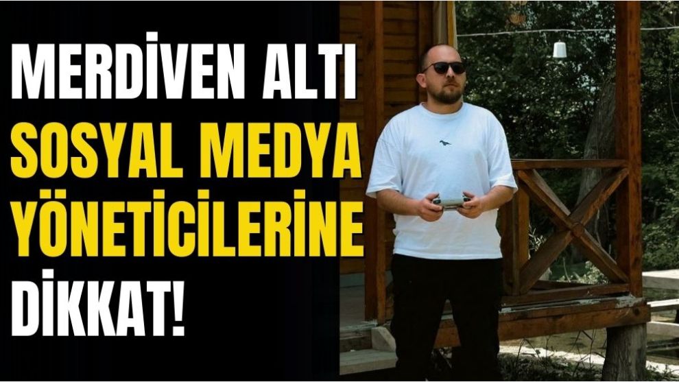 MERDİVEN ALTI SOSYAL MEDYA YÖNETİCİLERİNE DİKKAT!