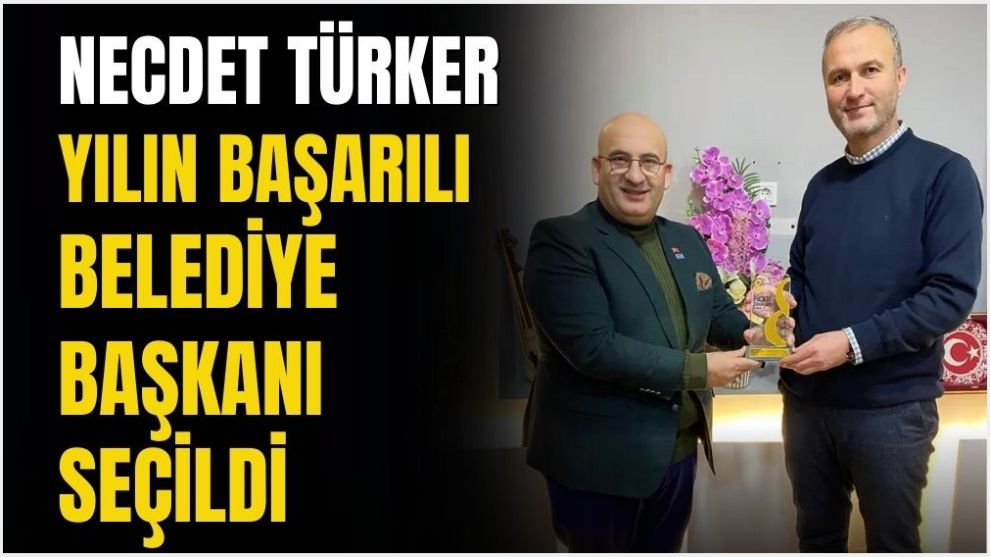 NECDET TÜRKER, YILIN BAŞARILI BELEDİYE BAŞKANI SEÇİLDİ