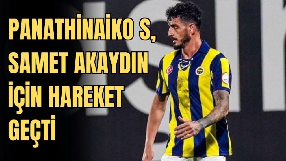 PANATHİNAİKOS, SAMET AKAYDİN İÇİN HAREKETE GEÇTİ