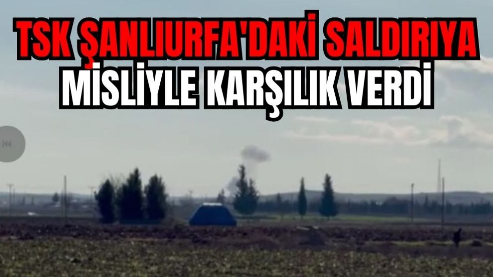 TSK Şanlıurfa'daki saldırıya misliyle karşılık verdi