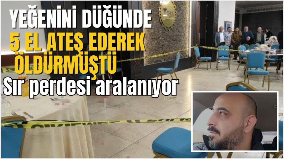 YEĞENİNİ DÜĞÜNDE 5 EL ATEŞ EDEREK ÖLDÜRMÜŞTÜ
