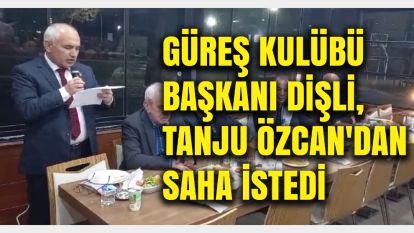 GÜREŞ KULÜBÜ BAŞKANI DİŞLİ,  TANJU ÖZCAN'DAN SAHA İSTEDİ...