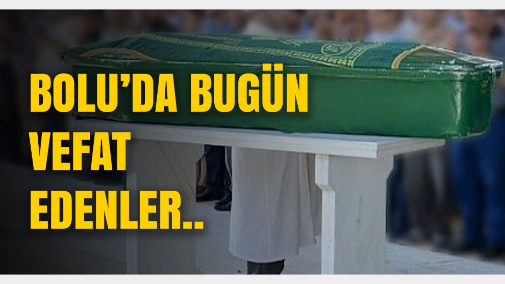BOLU'DA BUGÜN VEFAT EDENLER : 19.02.2024 Vefat İlanları