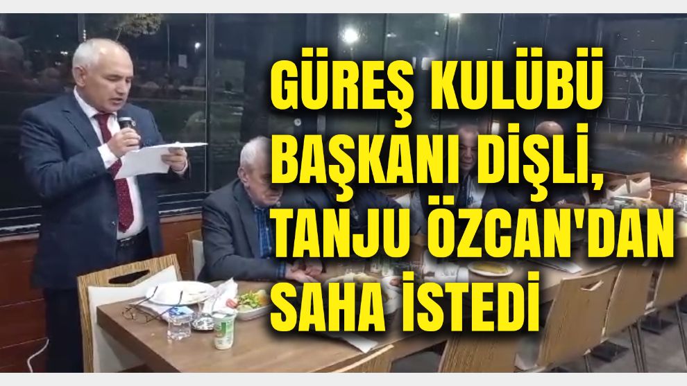 GÜREŞ KULÜBÜ BAŞKANI DİŞLİ,  TANJU ÖZCAN'DAN SAHA İSTEDİ...