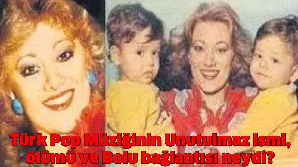 Türk Pop Müziğinin Unutulmaz ismi, ölümü ve Bolu bağlantısı neydi?
