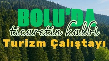 “BOLU'DA TİCARETİN KALBİ TURİZM ÇALIŞTAYI ”