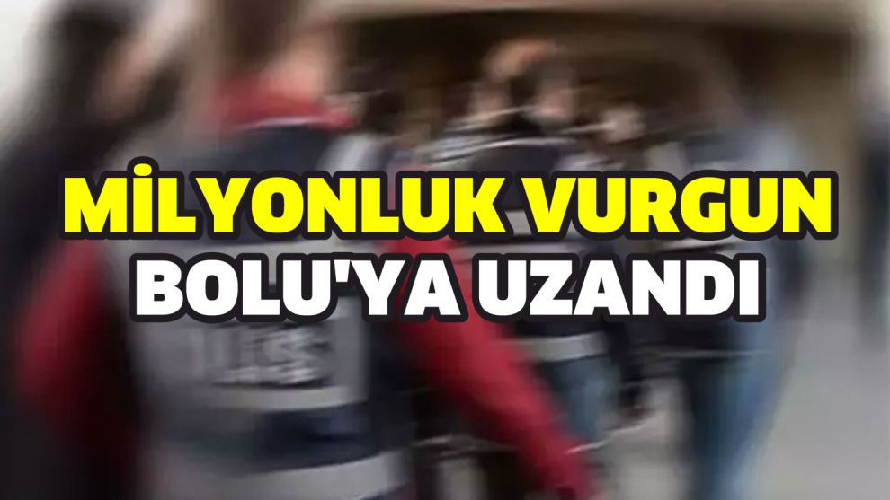Bolu Dahil 19 ilde 120 milyonluk dolandırıcılık operasyonu