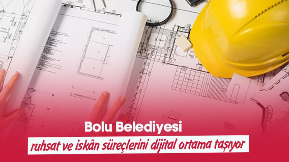 Bolu Belediyesi ruhsat ve iskân süreçlerini dijital ortama taşıyor